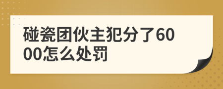 碰瓷团伙主犯分了6000怎么处罚