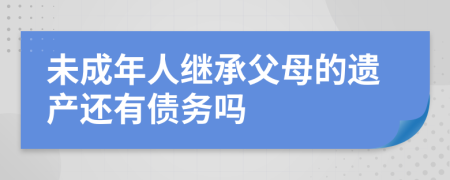 未成年人继承父母的遗产还有债务吗