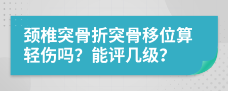 颈椎突骨折突骨移位算轻伤吗？能评几级？