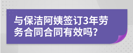 与保洁阿姨签订3年劳务合同合同有效吗？