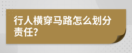 行人横穿马路怎么划分责任？