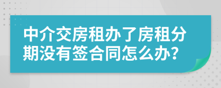 中介交房租办了房租分期没有签合同怎么办？