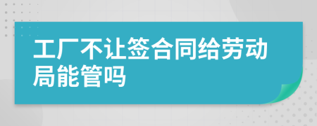 工厂不让签合同给劳动局能管吗