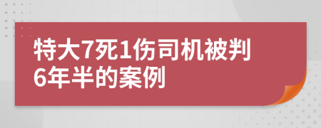 特大7死1伤司机被判6年半的案例