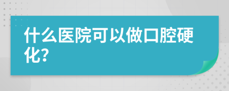 什么医院可以做口腔硬化？