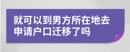 就可以到男方所在地去申请户口迁移了吗