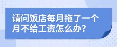 请问饭店每月拖了一个月不给工资怎么办？