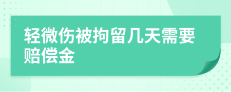 轻微伤被拘留几天需要赔偿金