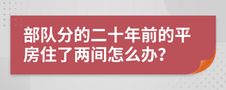 部队分的二十年前的平房住了两间怎么办？