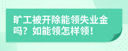 旷工被开除能领失业金吗？如能领怎样领！