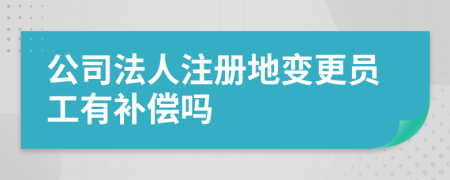 公司法人注册地变更员工有补偿吗