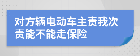 对方辆电动车主责我次责能不能走保险