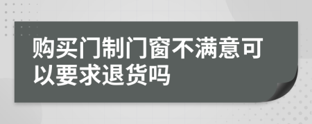 购买门制门窗不满意可以要求退货吗