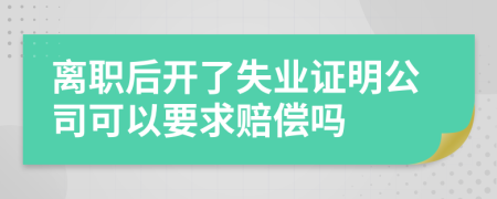 离职后开了失业证明公司可以要求赔偿吗