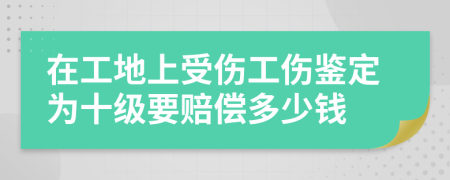 在工地上受伤工伤鉴定为十级要赔偿多少钱