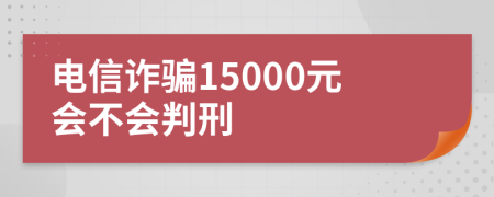 电信诈骗15000元会不会判刑