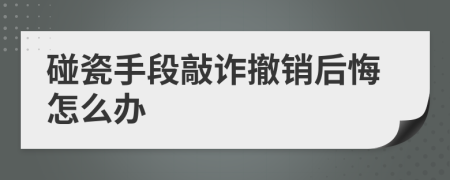 碰瓷手段敲诈撤销后悔怎么办