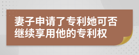 妻子申请了专利她可否继续享用他的专利权