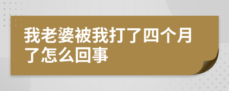 我老婆被我打了四个月了怎么回事