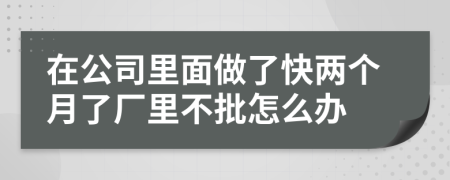 在公司里面做了快两个月了厂里不批怎么办