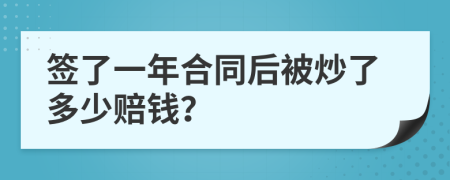 签了一年合同后被炒了多少赔钱？