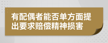 有配偶者能否单方面提出要求赔偿精神损害