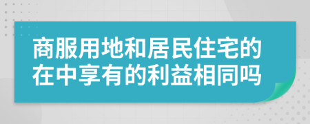 商服用地和居民住宅的在中享有的利益相同吗