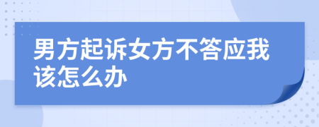 男方起诉女方不答应我该怎么办