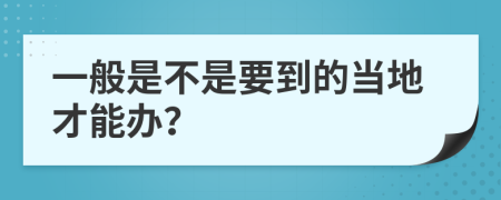 一般是不是要到的当地才能办？