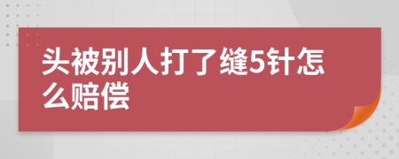 头被别人打了缝5针怎么赔偿