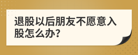 退股以后朋友不愿意入股怎么办？