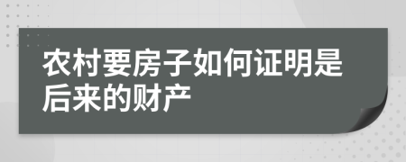农村要房子如何证明是后来的财产
