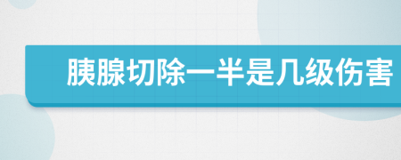 胰腺切除一半是几级伤害