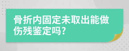 骨折内固定未取出能做伤残鉴定吗?