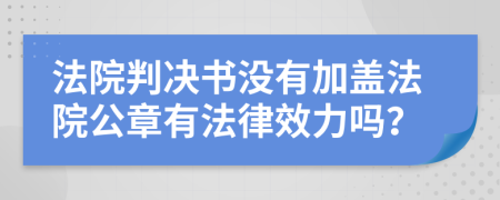 法院判决书没有加盖法院公章有法律效力吗？