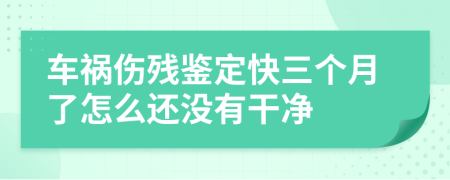 车祸伤残鉴定快三个月了怎么还没有干净