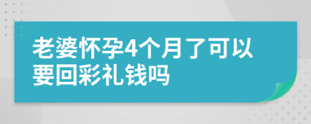 老婆怀孕4个月了可以要回彩礼钱吗