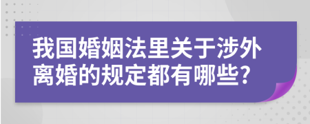 我国婚姻法里关于涉外离婚的规定都有哪些?