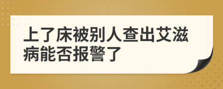 上了床被别人查出艾滋病能否报警了