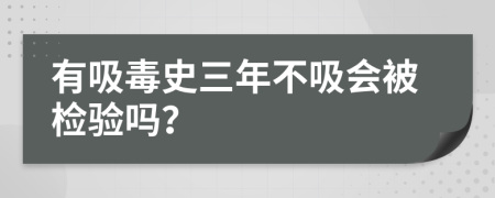 有吸毒史三年不吸会被检验吗？