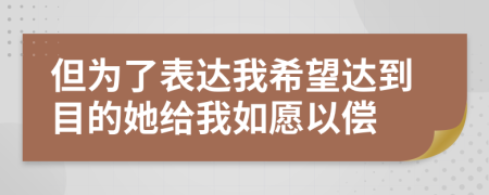 但为了表达我希望达到目的她给我如愿以偿