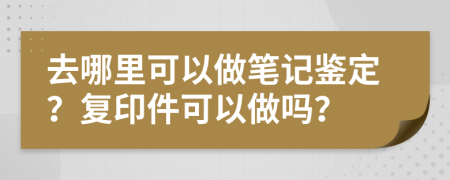 去哪里可以做笔记鉴定？复印件可以做吗？