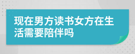 现在男方读书女方在生活需要陪伴吗