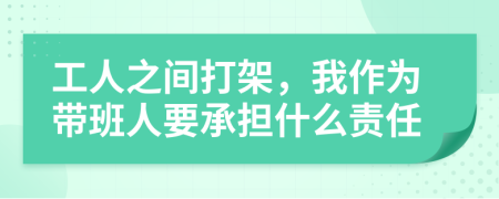 工人之间打架，我作为带班人要承担什么责任
