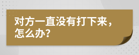 对方一直没有打下来，怎么办？