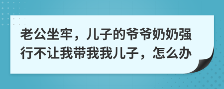 老公坐牢，儿子的爷爷奶奶强行不让我带我我儿子，怎么办