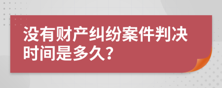 没有财产纠纷案件判决时间是多久？