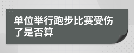 单位举行跑步比赛受伤了是否算