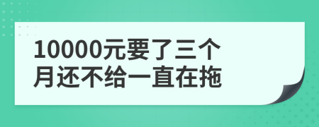 10000元要了三个月还不给一直在拖