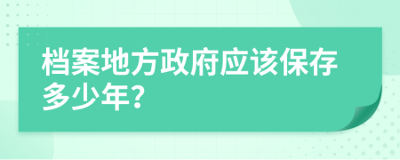 档案地方政府应该保存多少年？